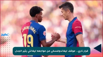 قرار ناري.. موقف ليفاندوفسكي من مواجهة ليفانتي يثير الجدل
